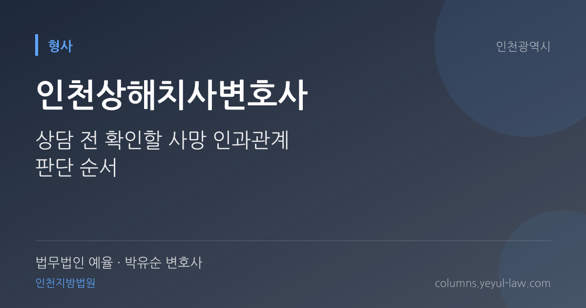 인천상해치사변호사 상담 기준 — 사망 인과관계 | 법무법인 예율 박유순 변호사