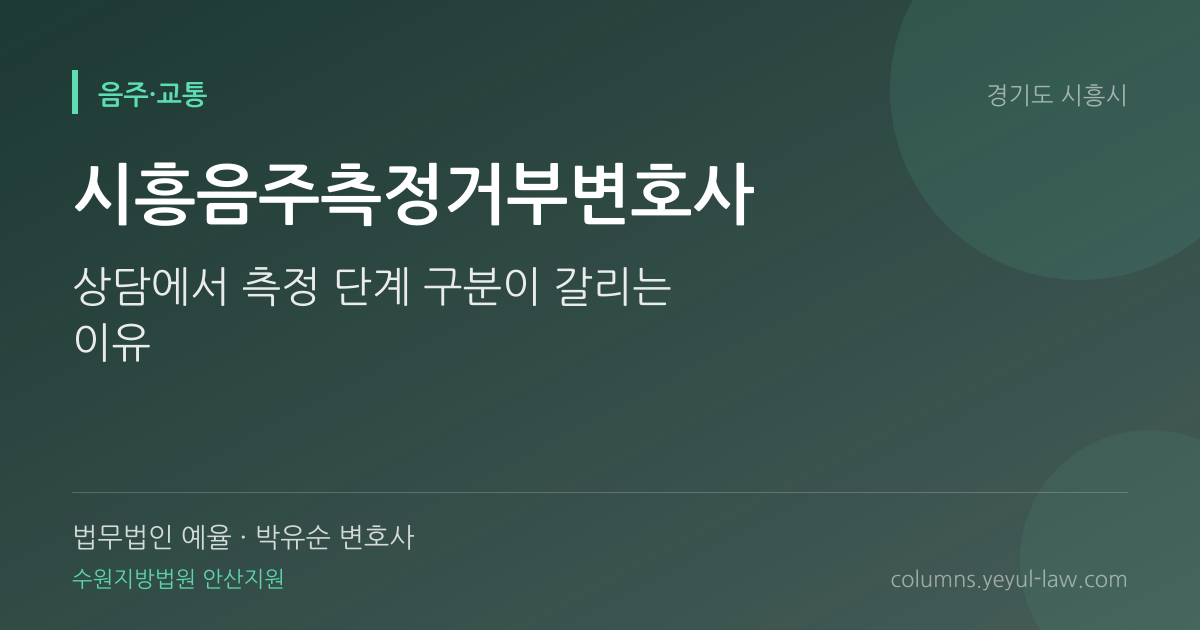 시흥음주측정거부변호사 상담 기준 — 측정거부 성립 | 법무법인 예율 박유순 변호사
