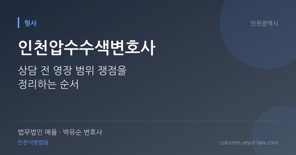 인천압수수색변호사 상담 기준 — 압수 적법성 | 법무법인 예율 박유순 변호사